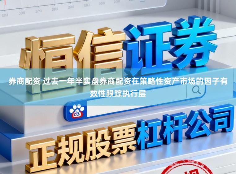 券商配资 过去一年半实盘券商配资在策略性资产市场的因子有效性跟踪执行层