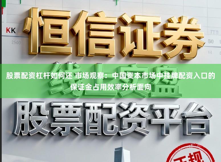 股票配资杠杆如何还 市场观察：中国资本市场中挂牌配资入口的保证金占用效率分析面向