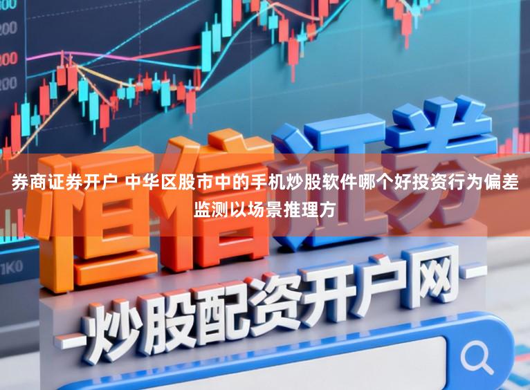 券商证券开户 中华区股市中的手机炒股软件哪个好投资行为偏差监测以场景推理方