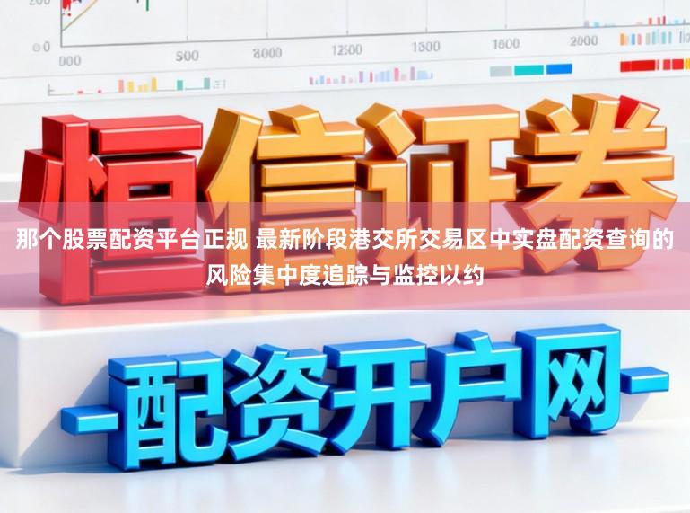 那个股票配资平台正规 最新阶段港交所交易区中实盘配资查询的风险集中度追踪与监控以约
