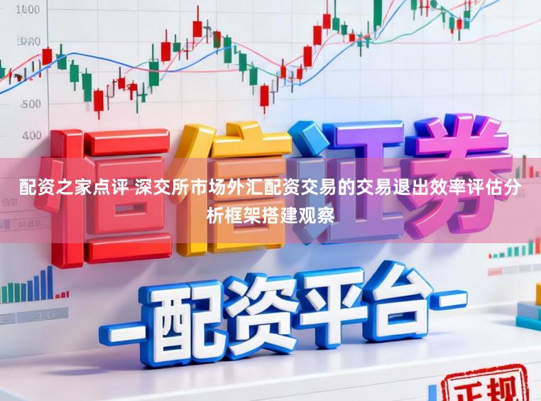 配资之家点评 深交所市场外汇配资交易的交易退出效率评估分析框架搭建观察