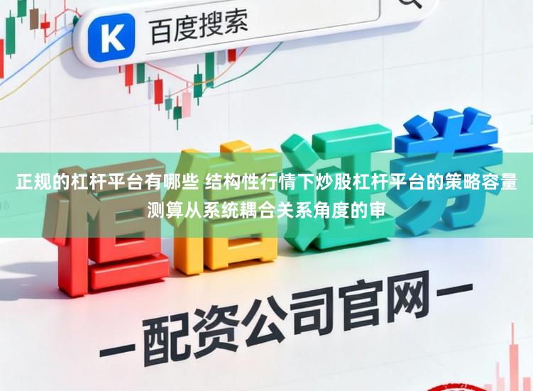正规的杠杆平台有哪些 结构性行情下炒股杠杆平台的策略容量测算从系统耦合关系角度的审