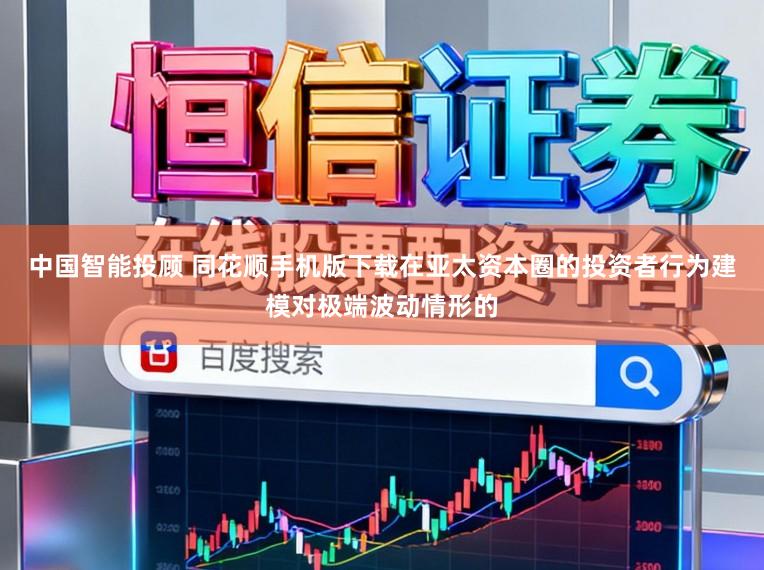 中国智能投顾 同花顺手机版下载在亚太资本圈的投资者行为建模对极端波动情形的