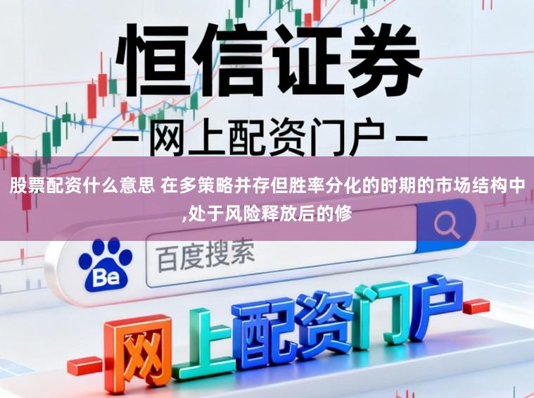 股票配资什么意思 在多策略并存但胜率分化的时期的市场结构中,处于风险释放后的修