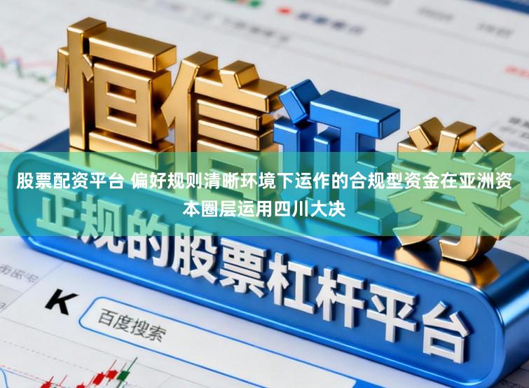 股票配资平台 偏好规则清晰环境下运作的合规型资金在亚洲资本圈层运用四川大决