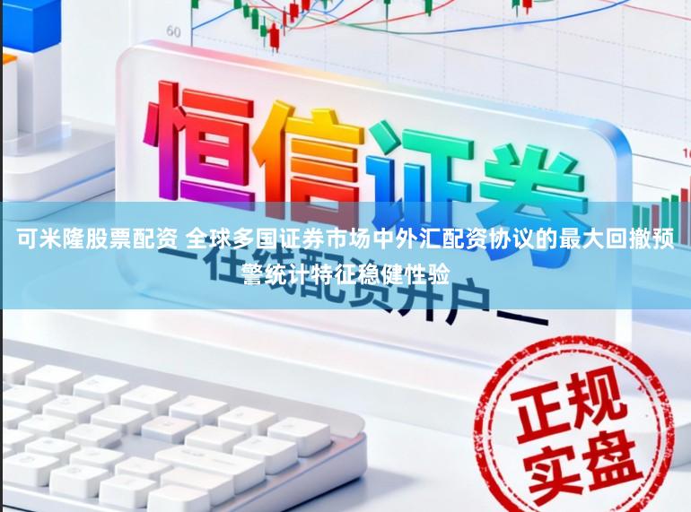 可米隆股票配资 全球多国证券市场中外汇配资协议的最大回撤预警统计特征稳健性验
