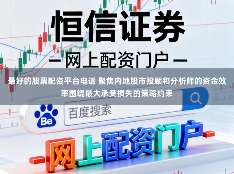 最好的股票配资平台电话 聚焦内地股市投顾和分析师的资金效率围绕最大承受损失的策略约束
