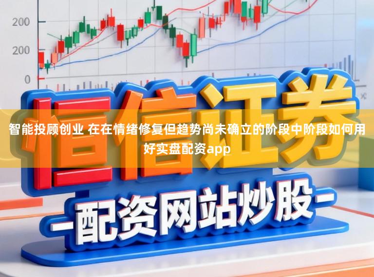 智能投顾创业 在在情绪修复但趋势尚未确立的阶段中阶段如何用好实盘配资app