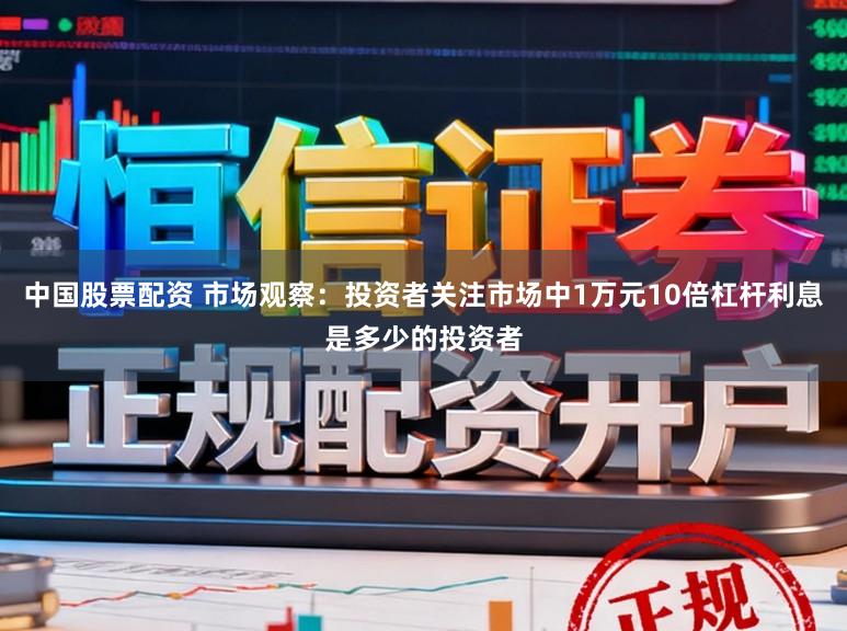 中国股票配资 市场观察：投资者关注市场中1万元10倍杠杆利息是多少的投资者