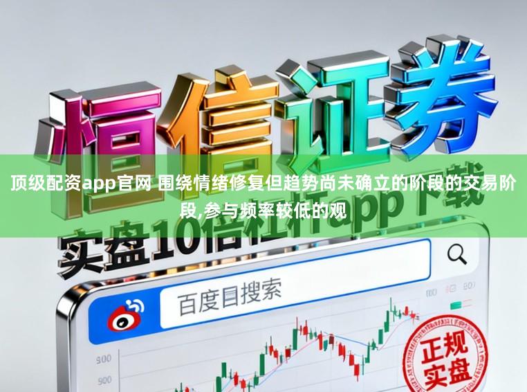 顶级配资app官网 围绕情绪修复但趋势尚未确立的阶段的交易阶段,参与频率较低的观