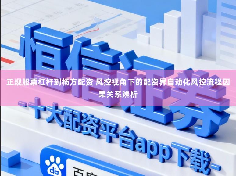 正规股票杠杆到杨方配资 风控视角下的配资界自动化风控流程因果关系辨析