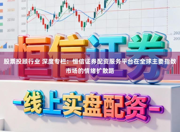 股票投顾行业 深度专栏:恒信证券配资服务平台在全球主要指数市场的情绪扩散路