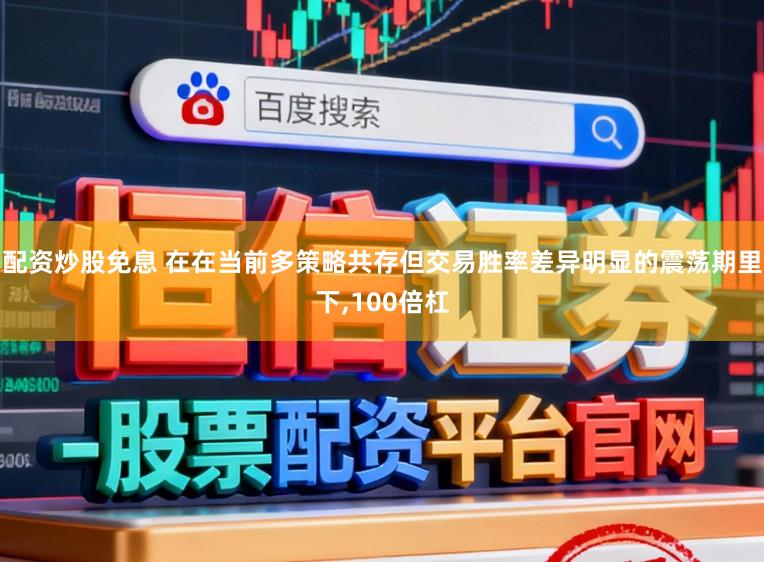 配资炒股免息 在在当前多策略共存但交易胜率差异明显的震荡期里下,100倍杠