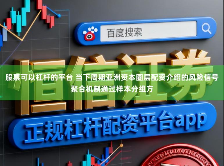 股票可以杠杆的平台 当下周期亚洲资本圈层配资介绍的风险信号聚合机制通过样本分组方