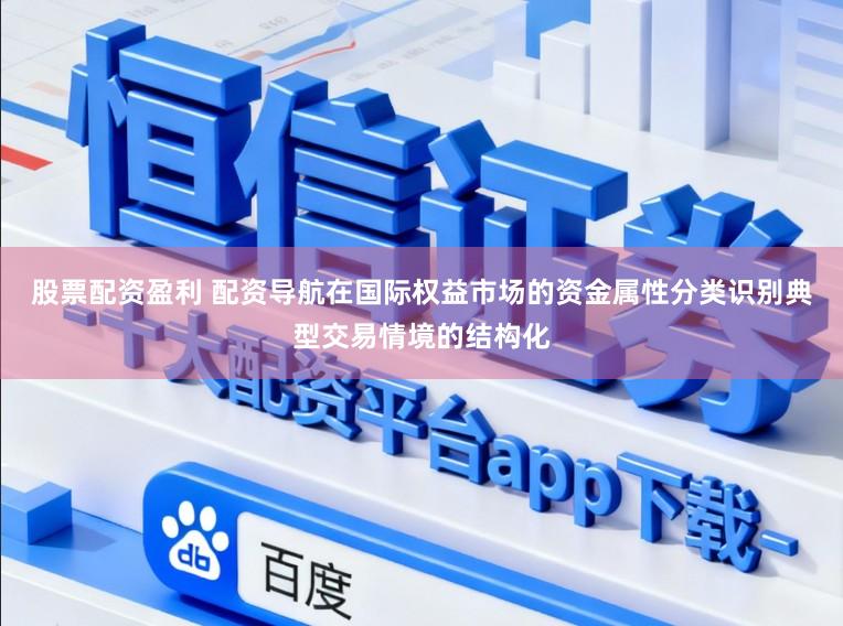股票配资盈利 配资导航在国际权益市场的资金属性分类识别典型交易情境的结构化