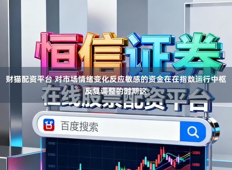 财猫配资平台 对市场情绪变化反应敏感的资金在在指数运行中枢反复调整的时期这