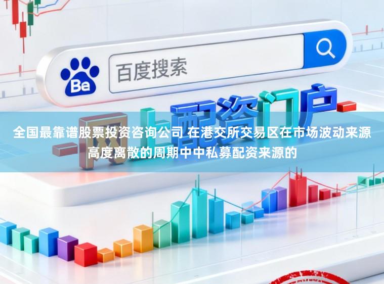 全国最靠谱股票投资咨询公司 在港交所交易区在市场波动来源高度离散的周期中中私募配资来源的