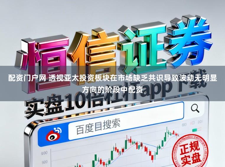 配资门户网 透视亚太投资板块在市场缺乏共识导致波动无明显方向的阶段中配资