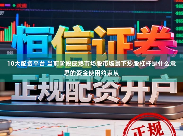 10大配资平台 当前阶段成熟市场股市场景下炒股杠杆是什么意思的资金使用约束从