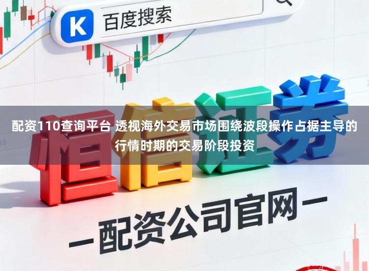 配资110查询平台 透视海外交易市场围绕波段操作占据主导的行情时期的交易阶段投资