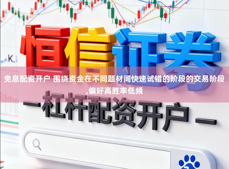 免息配资开户 围绕资金在不同题材间快速试错的阶段的交易阶段,偏好高胜率低频