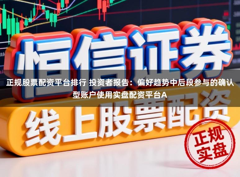 正规股票配资平台排行 投资者报告：偏好趋势中后段参与的确认型账户使用实盘配资平台A