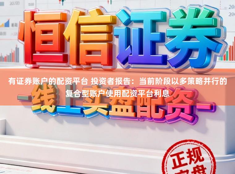 有证券账户的配资平台 投资者报告：当前阶段以多策略并行的复合型账户使用配资平台利息