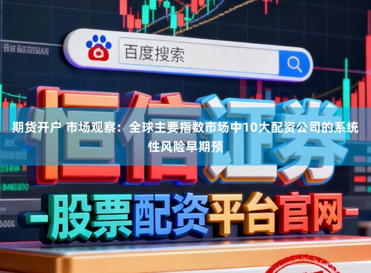 期货开户 市场观察：全球主要指数市场中10大配资公司的系统性风险早期预