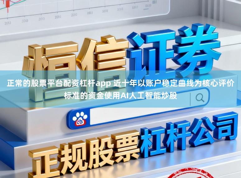 正常的股票平台配资杠杆app 近十年以账户稳定曲线为核心评价标准的资金使用AI人工智能炒股