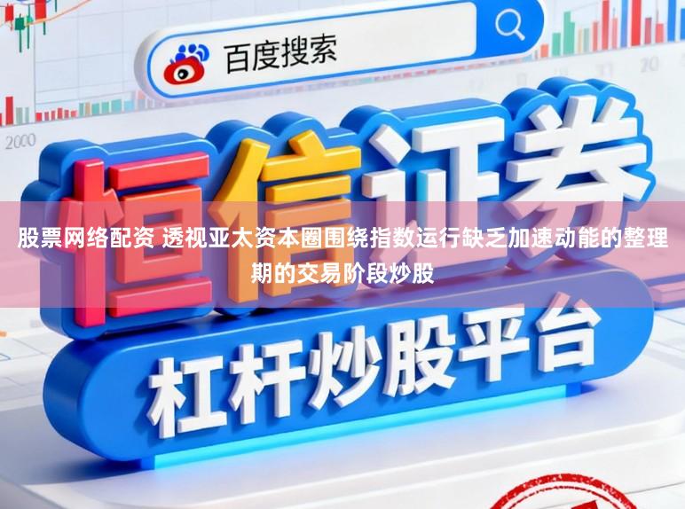股票网络配资 透视亚太资本圈围绕指数运行缺乏加速动能的整理期的交易阶段炒股