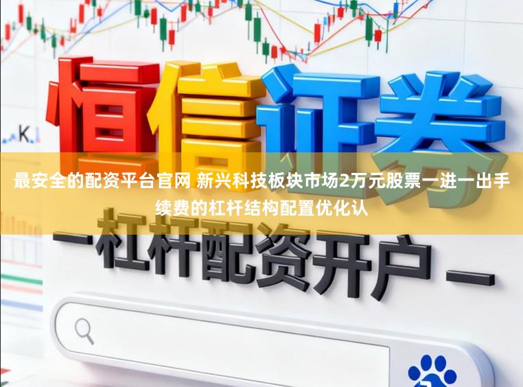 最安全的配资平台官网 新兴科技板块市场2万元股票一进一出手续费的杠杆结构配置优化认