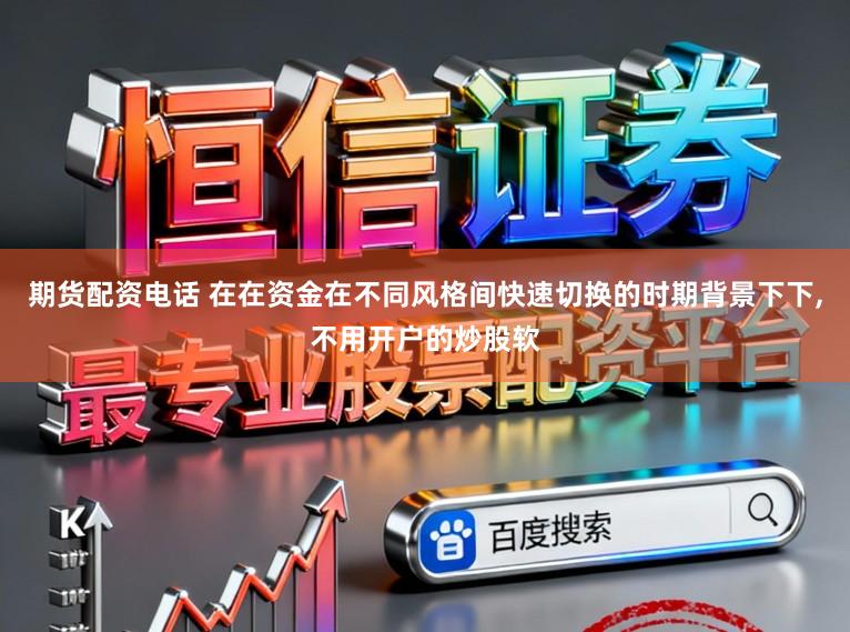 期货配资电话 在在资金在不同风格间快速切换的时期背景下下,不用开户的炒股软