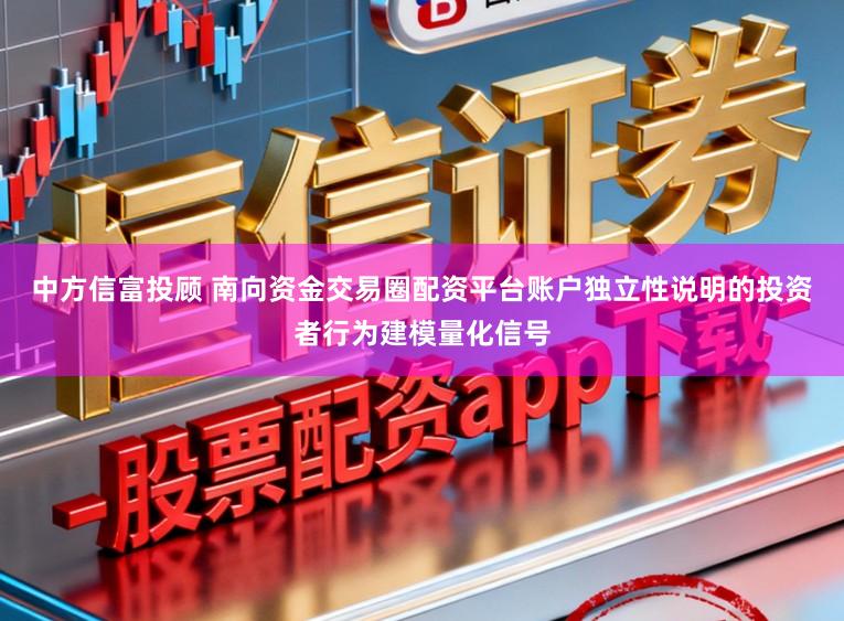 中方信富投顾 南向资金交易圈配资平台账户独立性说明的投资者行为建模量化信号