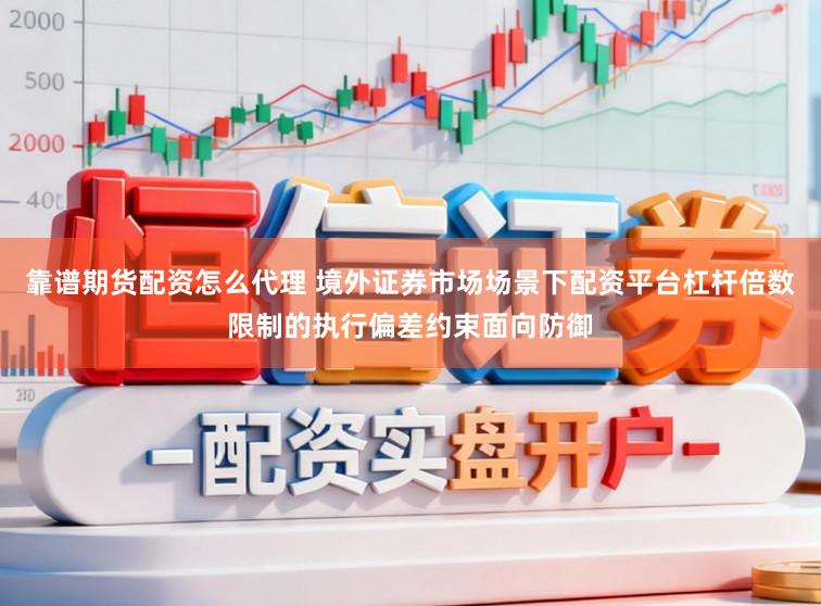 靠谱期货配资怎么代理 境外证券市场场景下配资平台杠杆倍数限制的执行偏差约束面向防御
