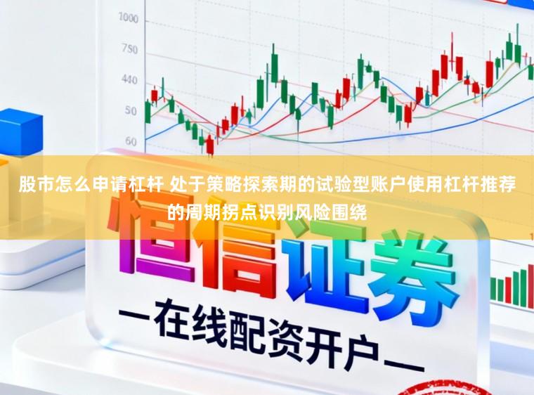 股市怎么申请杠杆 处于策略探索期的试验型账户使用杠杆推荐的周期拐点识别风险围绕