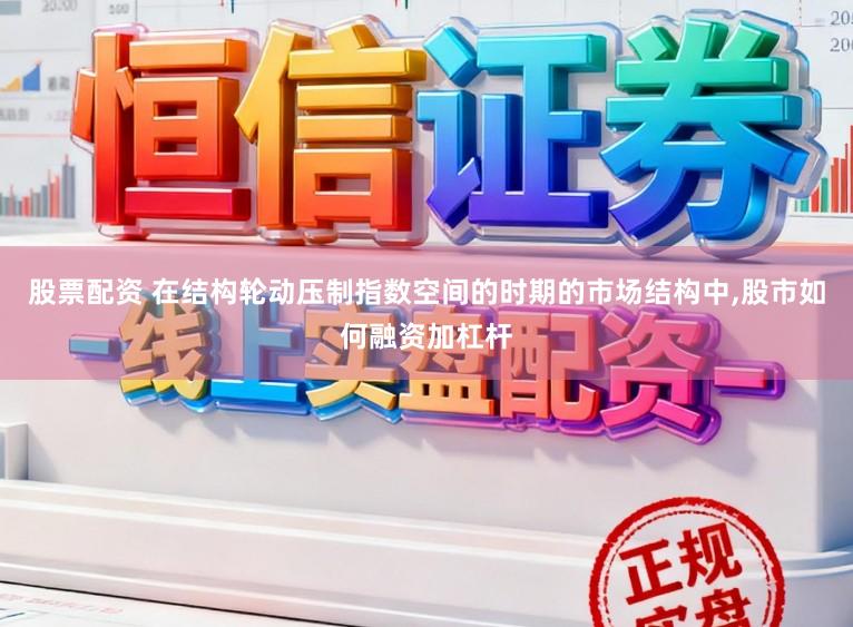 股票配资 在结构轮动压制指数空间的时期的市场结构中,股市如何融资加杠杆
