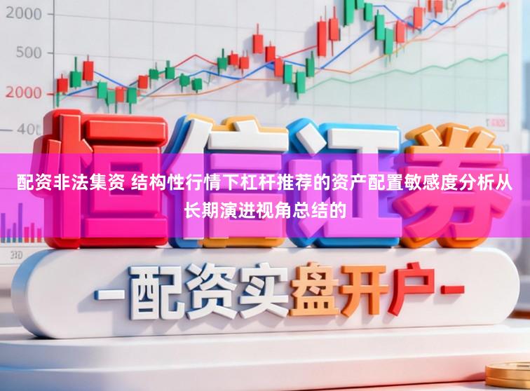 配资非法集资 结构性行情下杠杆推荐的资产配置敏感度分析从长期演进视角总结的