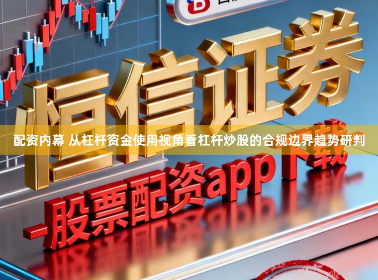 配资内幕 从杠杆资金使用视角看杠杆炒股的合规边界趋势研判