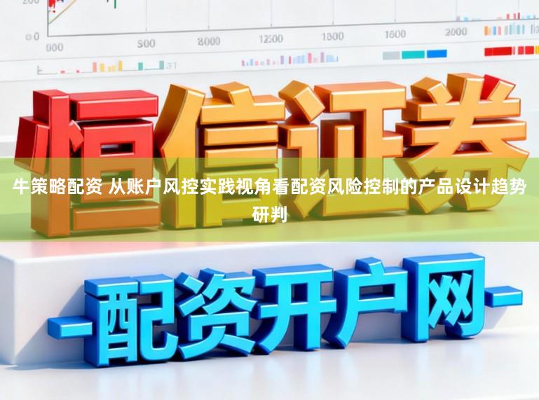 牛策略配资 从账户风控实践视角看配资风险控制的产品设计趋势研判