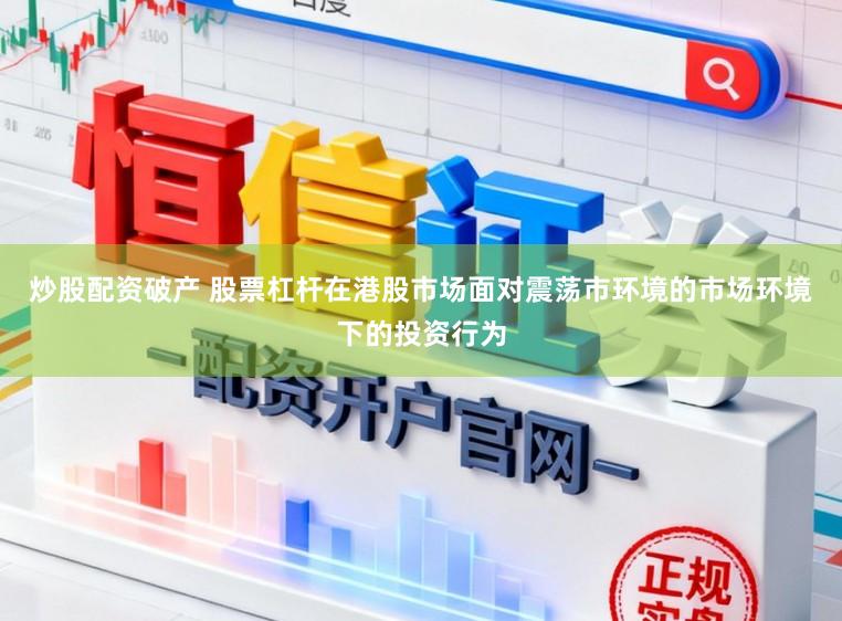 炒股配资破产 股票杠杆在港股市场面对震荡市环境的市场环境下的投资行为