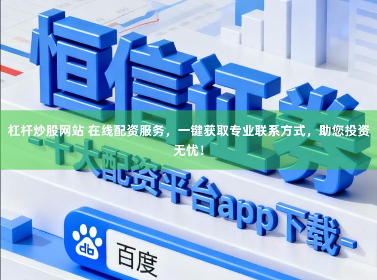 杠杆炒股网站 在线配资服务，一键获取专业联系方式，助您投资无忧！