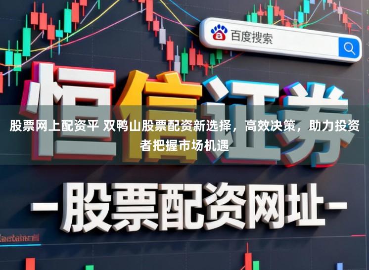 股票网上配资平 双鸭山股票配资新选择，高效决策，助力投资者把握市场机遇
