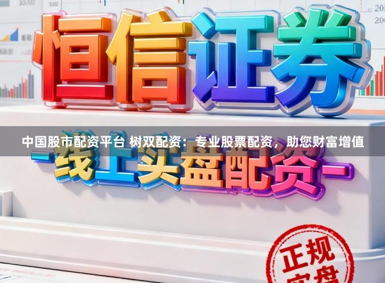 中国股市配资平台 树双配资：专业股票配资，助您财富增值