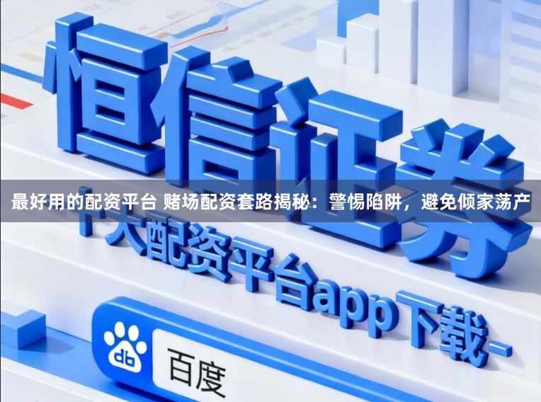 最好用的配资平台 赌场配资套路揭秘：警惕陷阱，避免倾家荡产
