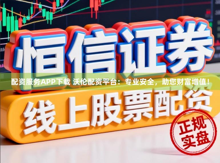 配资服务APP下载 沃伦配资平台：专业安全，助您财富增值！