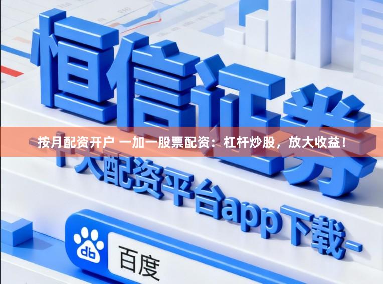 按月配资开户 一加一股票配资：杠杆炒股，放大收益！