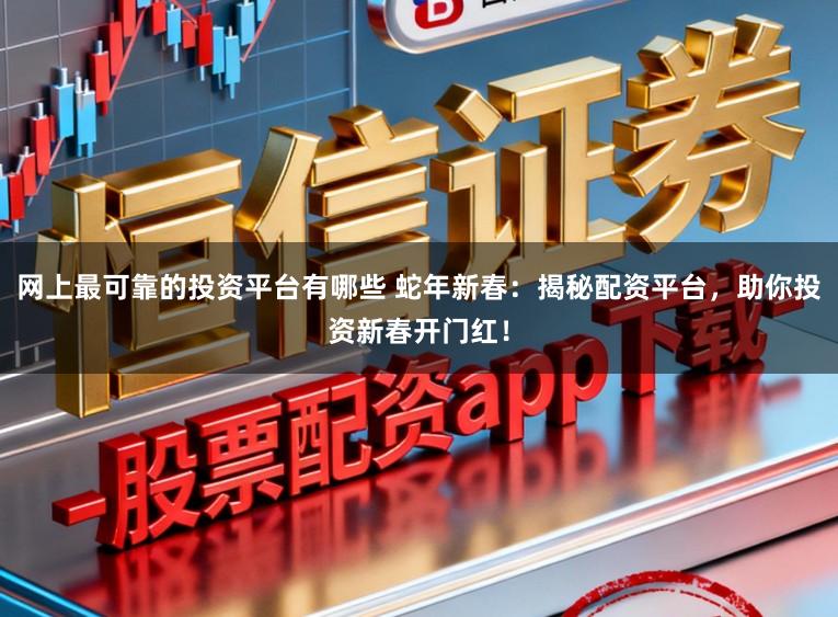 网上最可靠的投资平台有哪些 蛇年新春：揭秘配资平台，助你投资新春开门红！