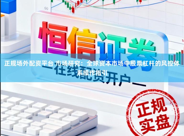 正规场外配资平台 市场研究：全球资本市场中股票杠杆的风控体系操作指引