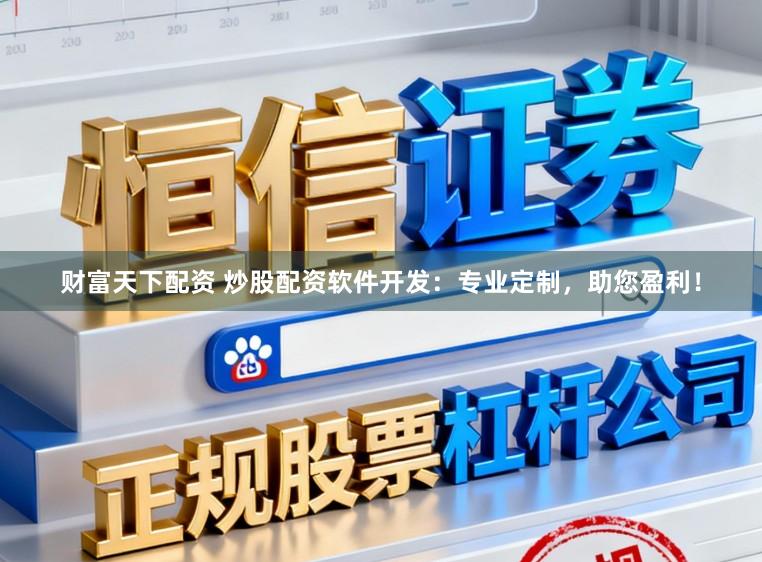 财富天下配资 炒股配资软件开发：专业定制，助您盈利！