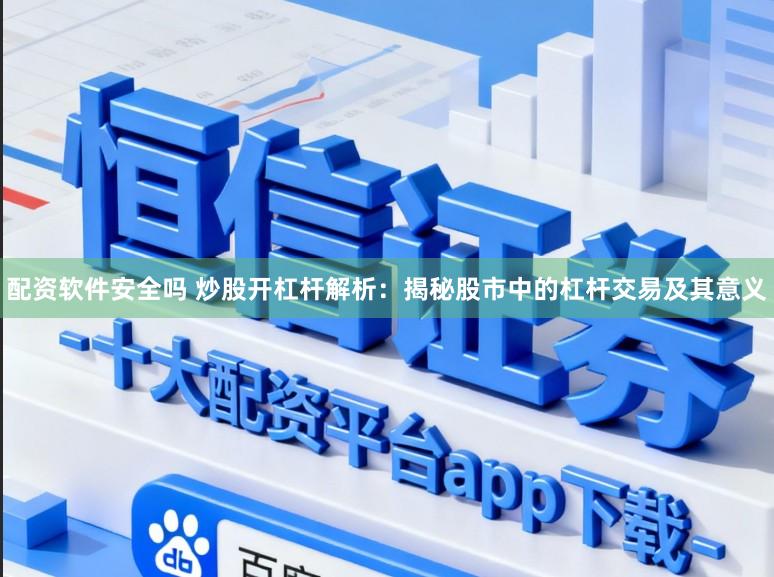 配资软件安全吗 炒股开杠杆解析:揭秘股市中的杠杆交易及其意义